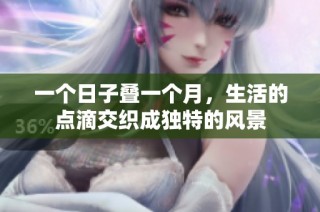 一個(gè)日子疊一個(gè)月，生活的點(diǎn)滴交織成獨(dú)特的風(fēng)景