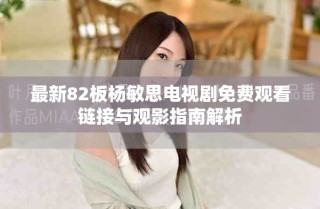 最新82板楊敏思電視劇免費(fèi)觀(guān)看鏈接與觀(guān)影指南解析
