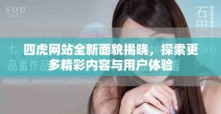 四虎網(wǎng)站全新面貌揭曉，探索更多精彩內(nèi)容與用戶體驗(yàn)