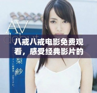八戒八戒電影免費(fèi)觀看，感受經(jīng)典影片的魅力與情感