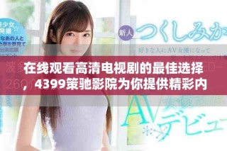 在線觀看高清電視劇的最佳選擇，4399策馳影院為你提供精彩內(nèi)容
