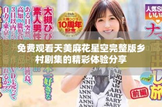 免費(fèi)觀看天美麻花星空完整版鄉(xiāng)村劇集的精彩體驗(yàn)分享