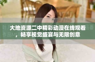 大地資源二中精彩動漫在線觀看，暢享視覺盛宴與無限創(chuàng)意