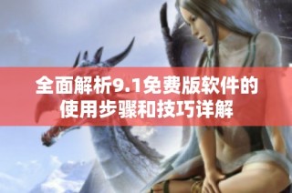 全面解析9.1免費版軟件的使用步驟和技巧詳解