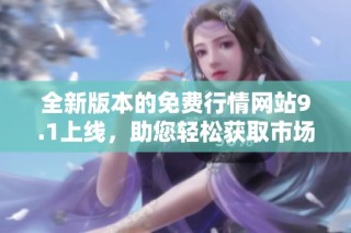 全新版本的免費行情網(wǎng)站9.1上線，助您輕松獲取市場動態(tài)信息