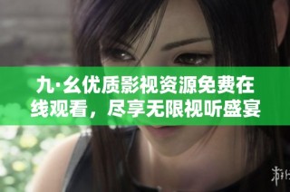 九·幺優(yōu)質(zhì)影視資源免費(fèi)在線觀看，盡享無限視聽盛宴