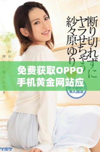 免費獲取OPPO手機黃金網(wǎng)站應用的下載方法詳解
