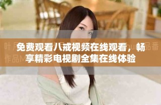 免費(fèi)觀看八戒視頻在線觀看，暢享精彩電視劇全集在線體驗(yàn)
