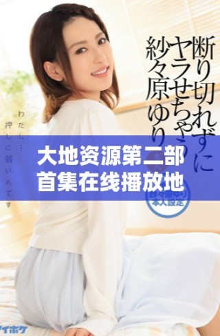 大地資源第二部首集在線播放地址及觀看指南