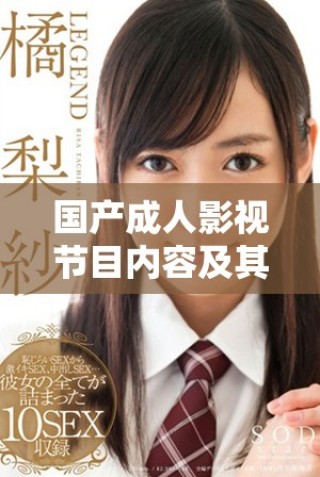 國產(chǎn)成人影視節(jié)目內(nèi)容及其相關(guān)值得關(guān)注的話題分析