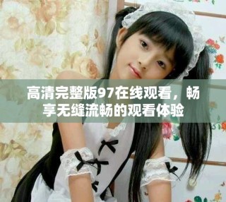 高清完整版97在線觀看，暢享無縫流暢的觀看體驗(yàn)