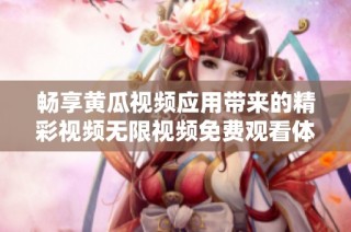 暢享黃瓜視頻應(yīng)用帶來的精彩視頻無限視頻免費觀看體驗