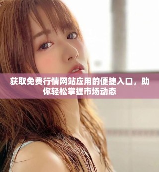 獲取免費(fèi)行情網(wǎng)站應(yīng)用的便捷入口，助你輕松掌握市場(chǎng)動(dòng)態(tài)