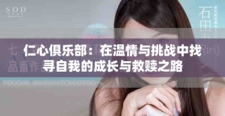 仁心俱樂(lè)部：在溫情與挑戰(zhàn)中找尋自我的成長(zhǎng)與救贖之路
