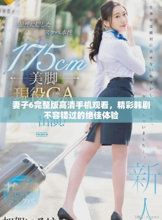 妻子6完整版高清手機(jī)觀看，精彩韓劇不容錯(cuò)過(guò)的絕佳體驗(yàn)