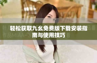 輕松獲取九幺免費版下載安裝指南與使用技巧
