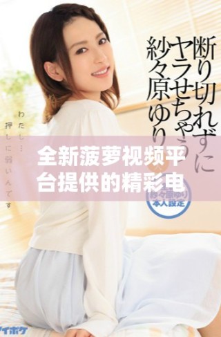 全新菠蘿視頻平臺提供的精彩電視劇推薦和觀看指南