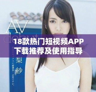 18款熱門短視頻APP下載推薦及使用指導，輕松獲取趣味內(nèi)容