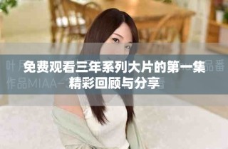 免費(fèi)觀看三年系列大片的第一集精彩回顧與分享