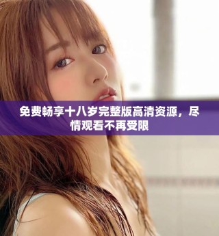 免費(fèi)暢享十八歲完整版高清資源，盡情觀看不再受限
