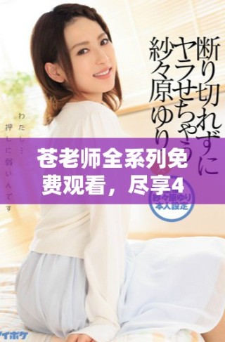 蒼老師全系列免費觀看，盡享40集精彩內容與劇情盛宴