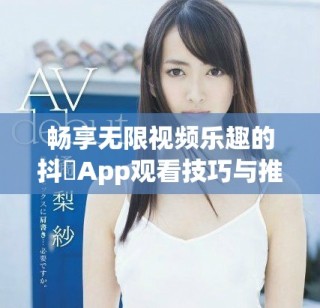 暢享無限視頻樂趣的抖抈App觀看技巧與推薦網(wǎng)站介紹