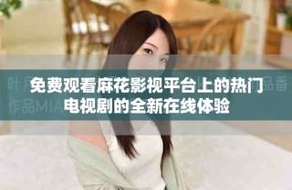 免費(fèi)觀看麻花影視平臺上的熱門電視劇的全新在線體驗(yàn)