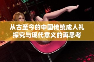 從古至今的中國(guó)傳統(tǒng)成人禮探究與現(xiàn)代意義的再思考