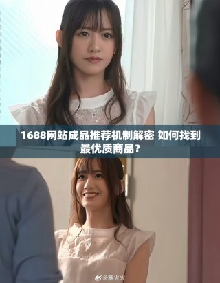 1688網(wǎng)站成品推薦機(jī)制解密 如何找到最優(yōu)質(zhì)商品？