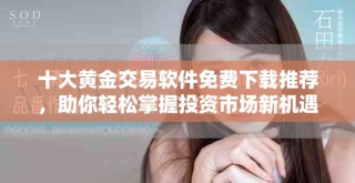十大黃金交易軟件免費下載推薦，助你輕松掌握投資市場新機遇