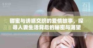 甜蜜與誘惑交織的愛情故事，探尋人妻生活背后的秘密與渴望