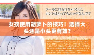 女孩使用胡蘿卜的技巧！選擇大頭還是小頭更有效？