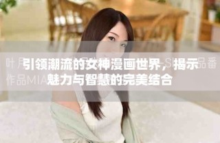 引領(lǐng)潮流的女神漫畫世界，揭示魅力與智慧的完美結(jié)合