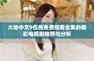 大地中文9在線免費(fèi)觀看全集的精彩電視劇推薦與分析