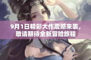 9月1日精彩大作震撼來襲，敬請期待全新冒險旅程