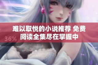 難以取悅的小說(shuō)推薦 免費(fèi)閱讀全集盡在掌握中