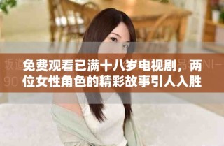 免費(fèi)觀看已滿十八歲電視劇，兩位女性角色的精彩故事引人入勝
