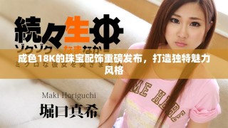 成色18K的珠寶配飾重磅發(fā)布，打造獨特魅力風格