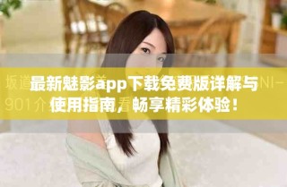 最新魅影app下載免費(fèi)版詳解與使用指南，暢享精彩體驗(yàn)！