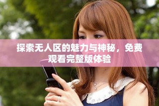 探索無人區(qū)的魅力與神秘，免費觀看完整版體驗