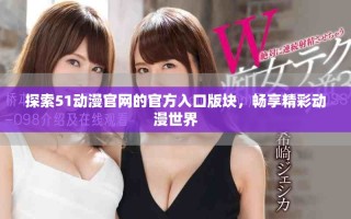 探索51動(dòng)漫官網(wǎng)的官方入口版塊，暢享精彩動(dòng)漫世界