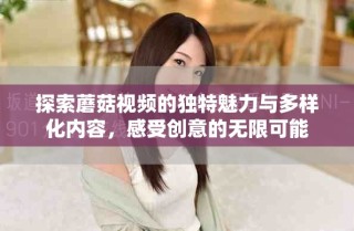 探索蘑菇視頻的獨特魅力與多樣化內(nèi)容，感受創(chuàng)意的無限可能