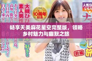 暢享天美麻花星空完整版，領(lǐng)略鄉(xiāng)村魅力與幽默之旅