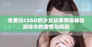 免費玩CSGO的少女玩家?guī)泱w驗游戲中的激情與挑戰(zhàn)