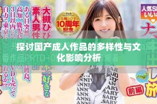 探討國(guó)產(chǎn)成人作品的多樣性與文化影響分析