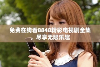 免費(fèi)在線看8848精彩電視劇全集，盡享無限樂趣