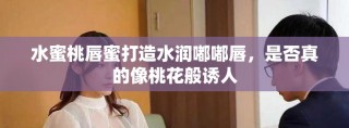水蜜桃唇蜜打造水潤?quán)洁酱剑欠裾娴南裉一ò阏T人