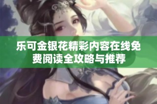 樂可金銀花精彩內(nèi)容在線免費閱讀全攻略與推薦