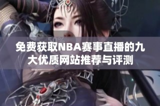 免費獲取NBA賽事直播的九大優(yōu)質(zhì)網(wǎng)站推薦與評測