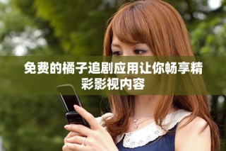 免費的橘子追劇應(yīng)用讓你暢享精彩影視內(nèi)容